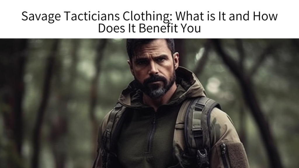 Savage Tacticians Clothing: What is It and How Does It Benefit You