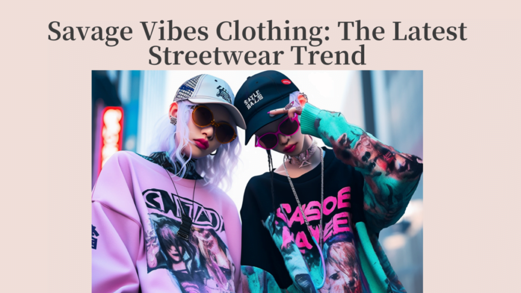 Savage Vibes Clothing: The Latest Streetwear Trend